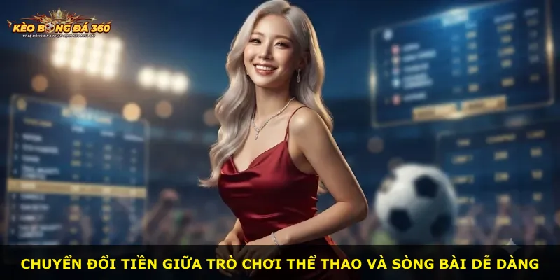 Chuyển đổi tiền giữa trò chơi thể thao và sòng bài dễ dàng