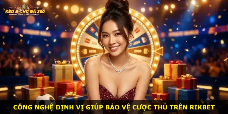 Công nghệ định vị giúp bảo vệ cược thủ trên Rikbet