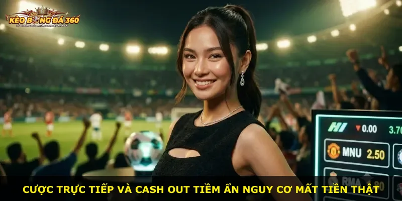 Cược trực tiếp và cash out tiềm ẩn nguy cơ mất tiền thật