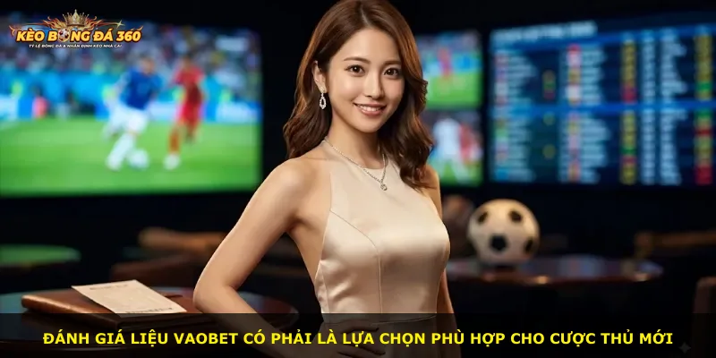 Đánh giá liệu Vaobet có phải là lựa chọn phù hợp cho cược thủ mới
