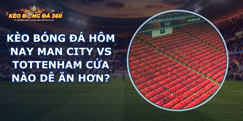 kèo bóng đá hôm nay Man City vs Tottenham