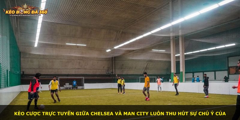 Kèo cược trực tuyến giữa Chelsea và Man City luôn thu hút sự chú ý của