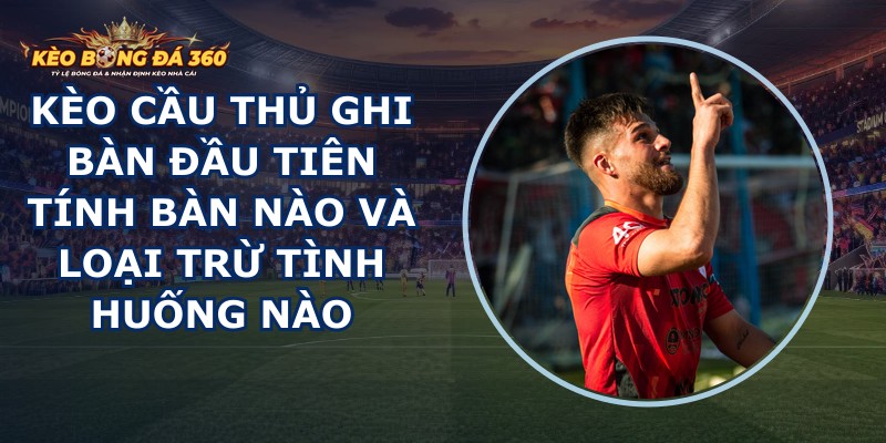 Kèo Cầu Thủ Ghi Bàn Đầu Tiên