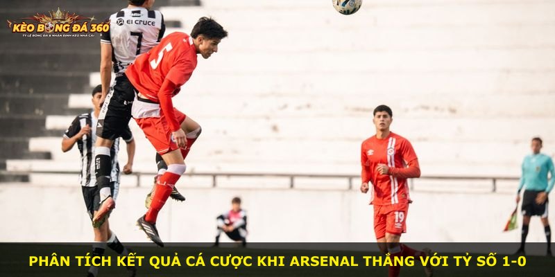 Phân tích kết quả cá cược khi Arsenal thắng với tỷ số 1-0