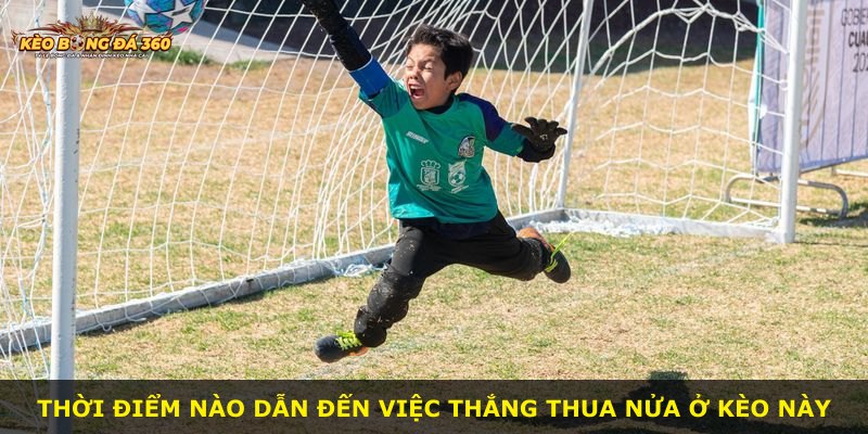 Thời điểm nào dẫn đến việc thắng thua nửa ở kèo này