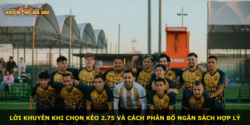 Lời khuyên khi chọn kèo 2.75 và cách phân bổ ngân sách hợp lý
