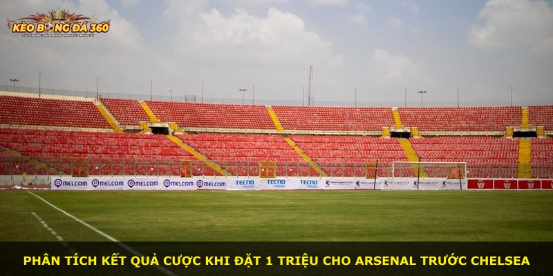Phân tích kết quả cược khi đặt 1 triệu cho Arsenal trước Chelsea