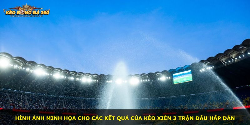 Hình ảnh minh họa cho các kết quả của kèo xiên 3 trận đấu hấp dẫn