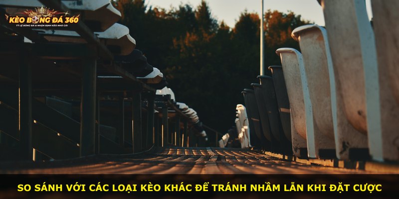 So sánh với các loại kèo khác để tránh nhầm lẫn khi đặt cược