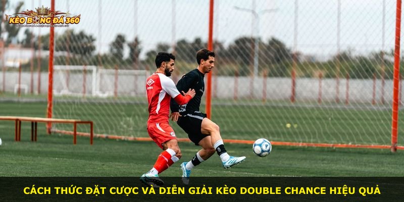 Cách thức đặt cược và diễn giải kèo Double Chance hiệu quả