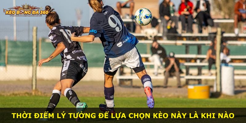 Thời điểm lý tưởng để lựa chọn kèo này là khi nào