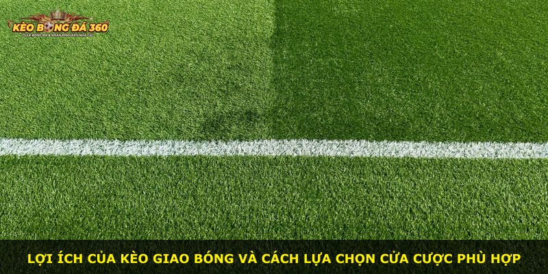 Lợi ích của kèo giao bóng và cách lựa chọn cửa cược phù hợp