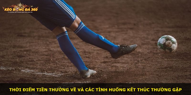 Thời điểm tiền thưởng về và các tình huống kết thúc thường gặp