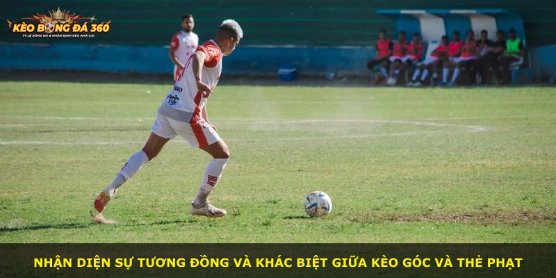 Nhận diện sự tương đồng và khác biệt giữa kèo góc và thẻ phạt