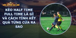 Kèo Half Time Full Time Là Gì