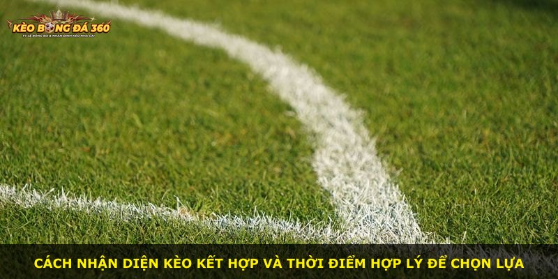 Cách nhận diện kèo kết hợp và thời điểm hợp lý để chọn lựa