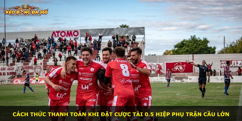 Cách thức thanh toán khi đặt cược tài 0.5 hiệp phụ trận cầu lớn