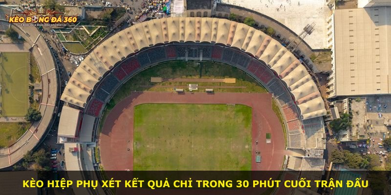 Kèo Hiệp Phụ xét kết quả chỉ trong 30 phút cuối trận đấu