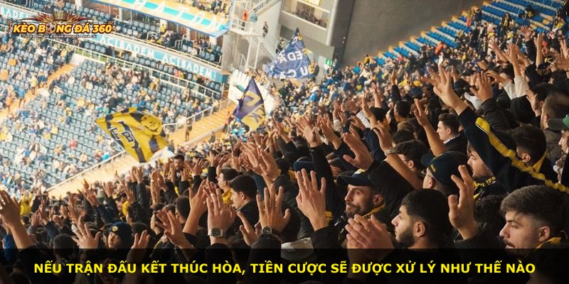 Nếu trận đấu kết thúc hòa, tiền cược sẽ được xử lý như thế nào