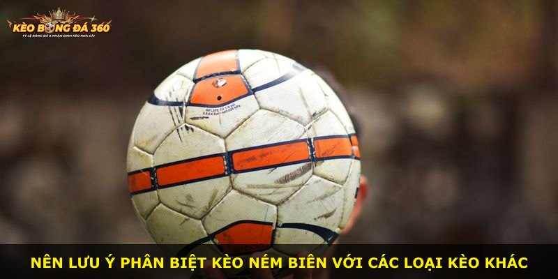 Nên lưu ý phân biệt kèo ném biên với các loại kèo khác