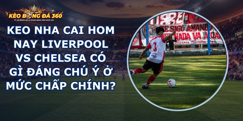 keo nha cai hom nay Liverpool vs Chelsea