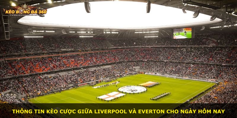 Thông tin kèo cược giữa Liverpool và Everton cho ngày hôm nay