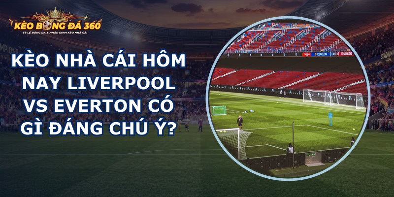 kèo nhà cái hôm nay Liverpool vs Everton