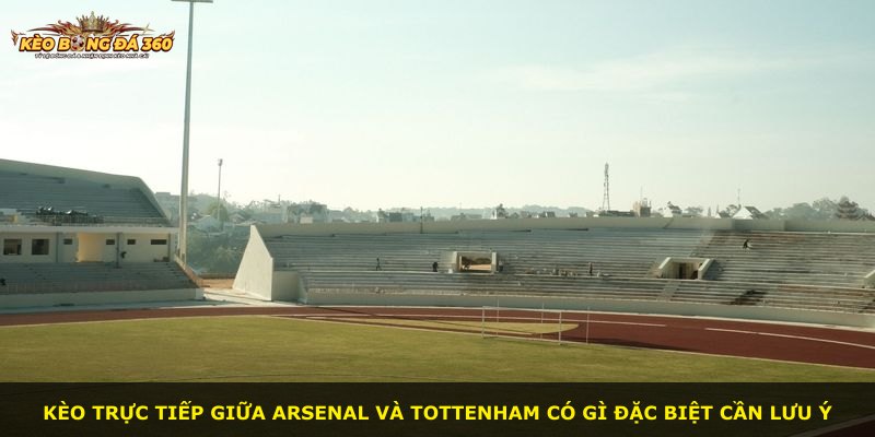 Kèo trực tiếp giữa Arsenal và Tottenham có gì đặc biệt cần lưu ý