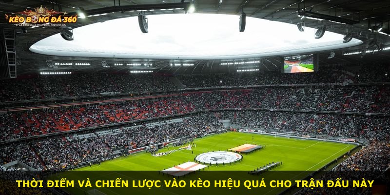 Thời điểm và chiến lược vào kèo hiệu quả cho trận đấu này