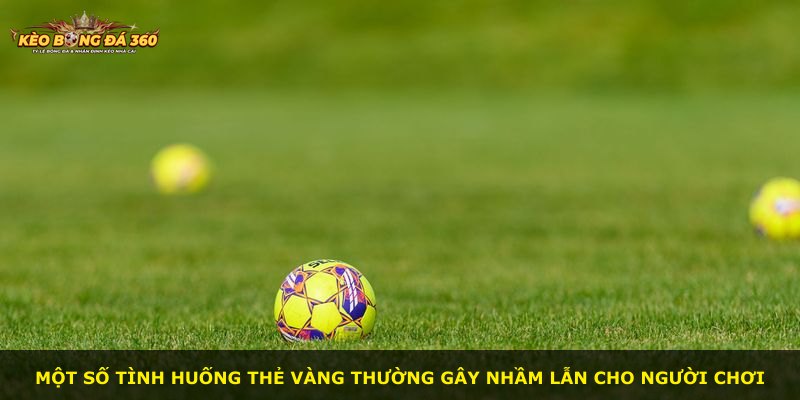 Một số tình huống thẻ vàng thường gây nhầm lẫn cho người chơi