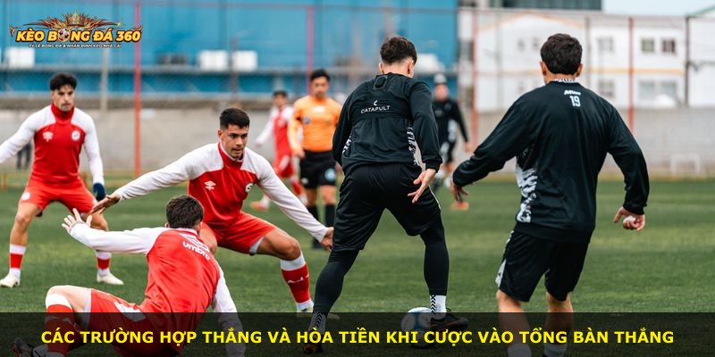 Các trường hợp thắng và hòa tiền khi cược vào tổng bàn thắng