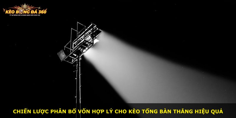 Chiến lược phân bổ vốn hợp lý cho kèo tổng bàn thắng hiệu quả