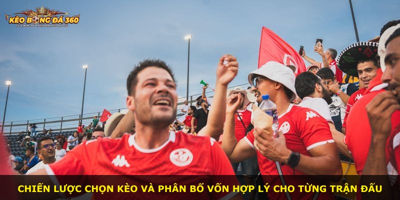 Chiến lược chọn kèo và phân bổ vốn hợp lý cho từng trận đấu