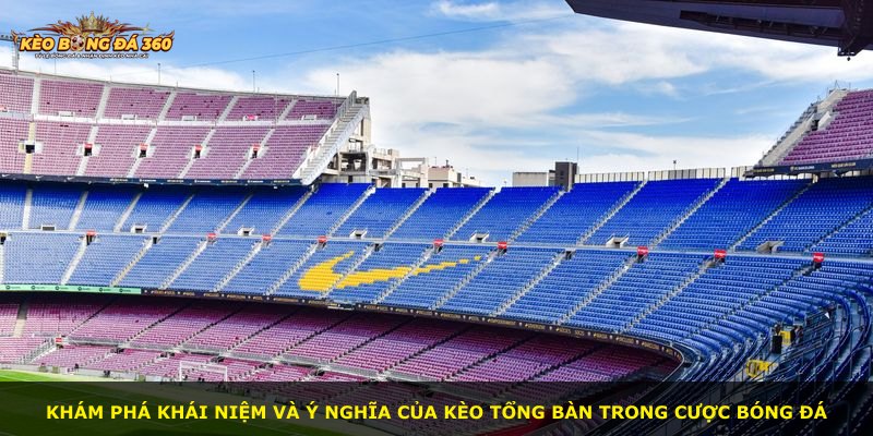 Khám phá khái niệm và ý nghĩa của kèo tổng bàn trong cược bóng đá