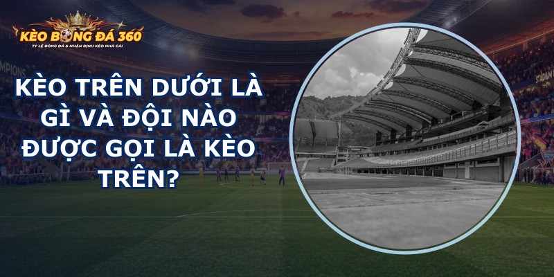 Kèo Trên Dưới Là Gì