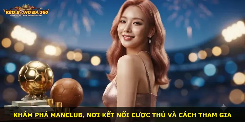 Khám phá Manclub, nơi kết nối cược thủ và cách tham gia