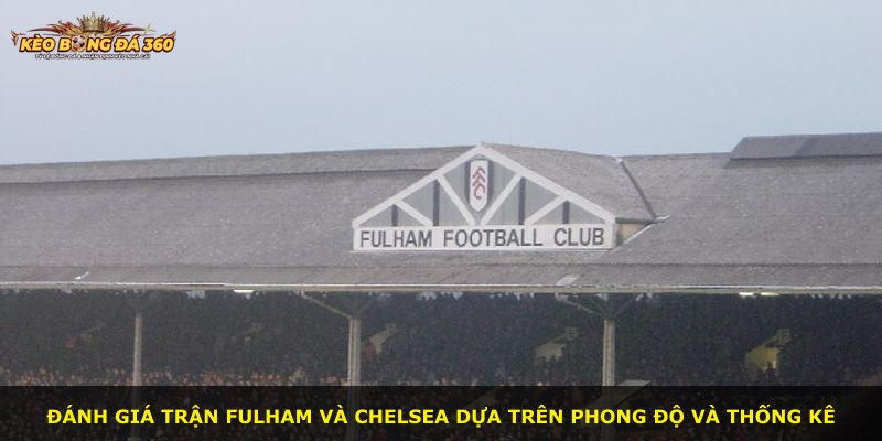 Đánh giá trận Fulham và Chelsea dựa trên phong độ và thống kê