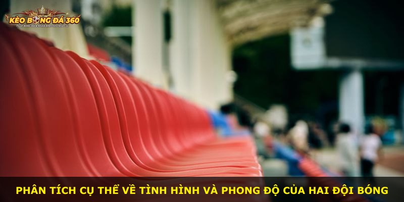Phân tích cụ thể về tình hình và phong độ của hai đội bóng