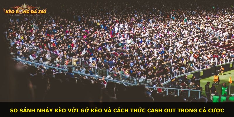So sánh nhảy kèo với gỡ kèo và cách thức cash out trong cá cược