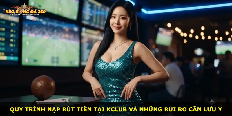 Quy trình nạp rút tiền tại Kclub và những rủi ro cần lưu ý