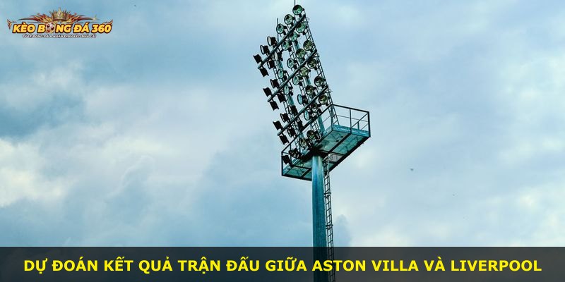 Dự đoán kết quả trận đấu giữa Aston Villa và Liverpool