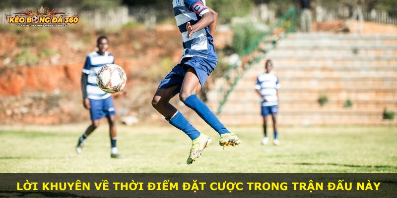 Lời khuyên về thời điểm đặt cược trong trận đấu này