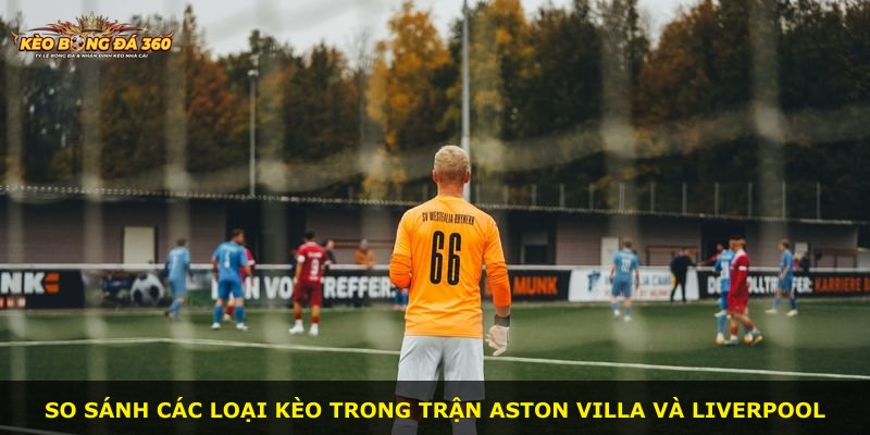 So sánh các loại kèo trong trận Aston Villa và Liverpool