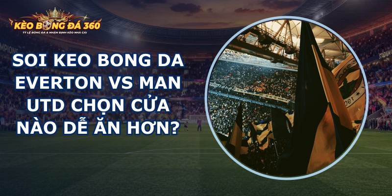 soi keo bong da Everton vs Man Utd
