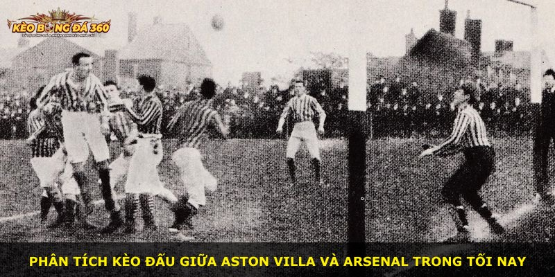 Phân tích kèo đấu giữa Aston Villa và Arsenal trong tối nay