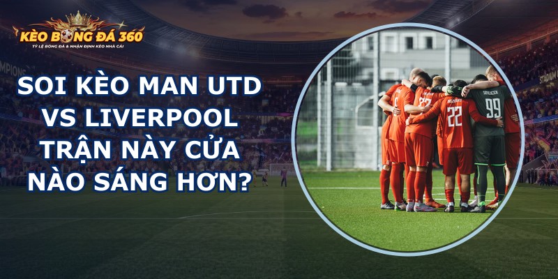 soi kèo Man Utd vs Liverpool