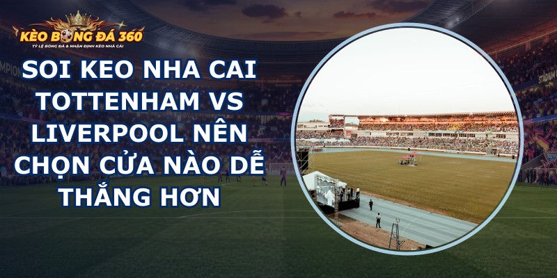 soi keo nha cai Tottenham vs Liverpool