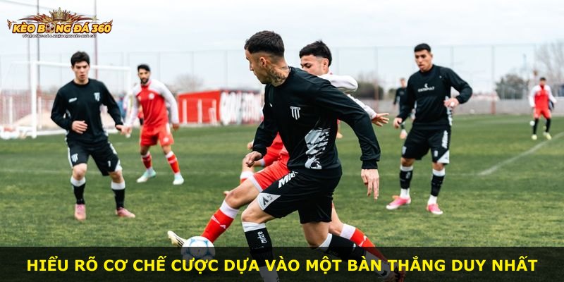 Hiểu rõ cơ chế cược dựa vào một bàn thắng duy nhất