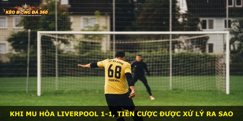 Khi MU hòa Liverpool 1-1, tiền cược được xử lý ra sao