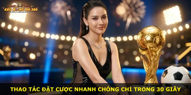 Thao tác đặt cược nhanh chóng chỉ trong 30 giây